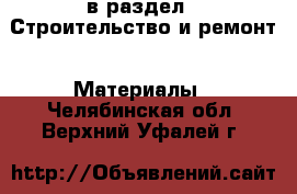  в раздел : Строительство и ремонт » Материалы . Челябинская обл.,Верхний Уфалей г.